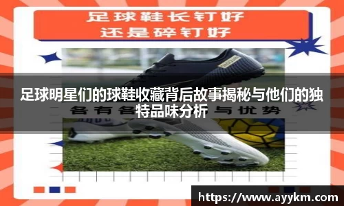 足球明星们的球鞋收藏背后故事揭秘与他们的独特品味分析